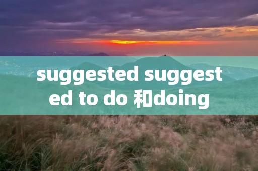 suggested suggested to do 和doing