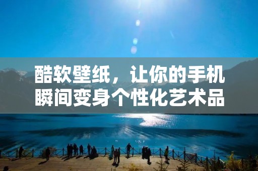 酷软壁纸，让你的手机瞬间变身个性化艺术品