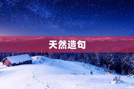 天然造句:探索自然之美,感受天然的力量