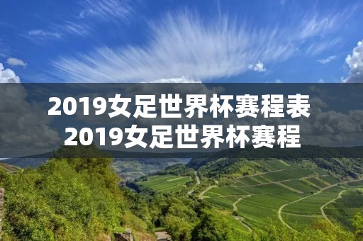 2019女足世界杯赛程表 2019女足世界杯赛程