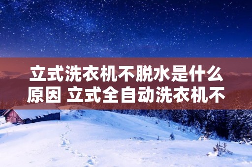 立式洗衣机不脱水是什么原因 立式全自动洗衣机不脱水是哪里出问题了
