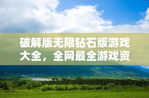 破解版无限钻石版游戏大全，全网最全游戏资源分享！