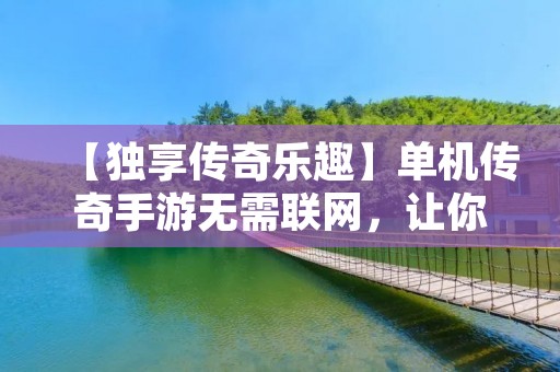 【独享传奇乐趣】单机传奇手游无需联网,让你畅玩不受限!