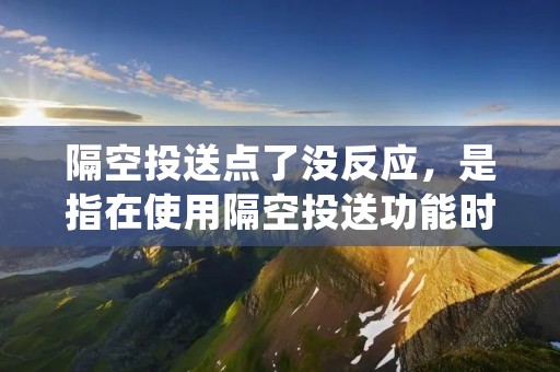 隔空投送点了没反应，是指在使用隔空投送功能时无法成功传输或接收数据的情况。隔空投送是一种便捷的数据传输方式，通过无线网络将文件、图片、视频等内容从一台设备直接发送到另一台设备。然而，有时候我们可能会遇到隔空投送点了没反应的问题，即使我们按照正确的操作步骤进行操作，但数据仍然无法传输。