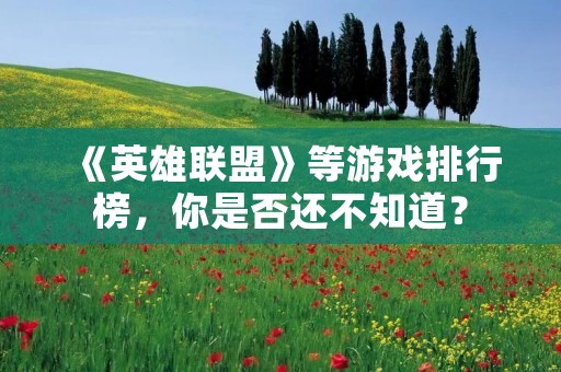 《英雄联盟》等游戏排行榜，你是否还不知道？