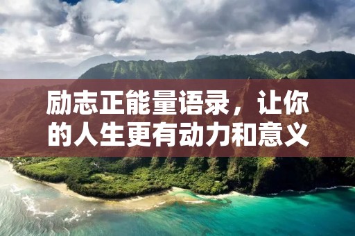 励志正能量语录,让你的人生更有动力和意义 励志正能量语录,让你的人生更有动力和意义