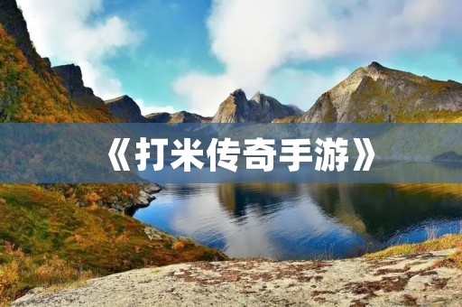 《打米传奇手游》：探索传奇世界，挑战极致战斗！