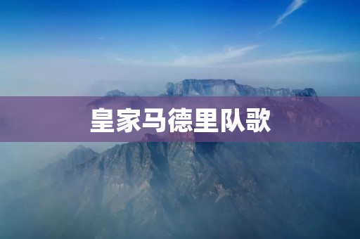 皇家马德里队歌:伟大的皇马之歌 皇家马德里队歌:伟大的皇马之歌