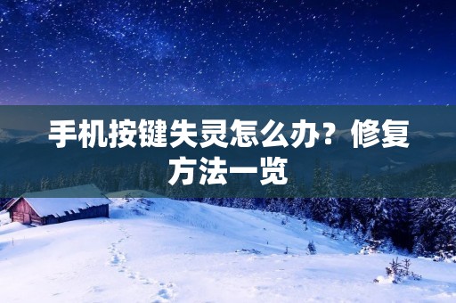 手机按键失灵怎么办？修复方法一览