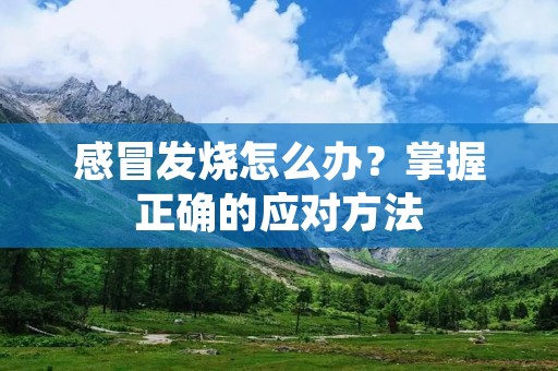 感冒发烧怎么办?掌握正确的应对方法