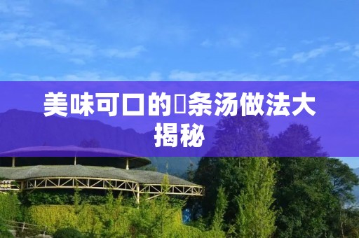 美味可口的粿条汤做法大揭秘 美味可口的粿条汤做法大揭秘