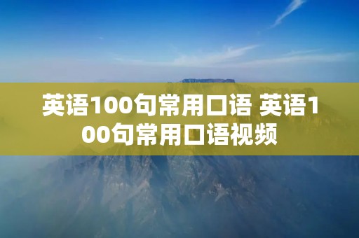 英语100句常用口语 英语100句常用口语视频