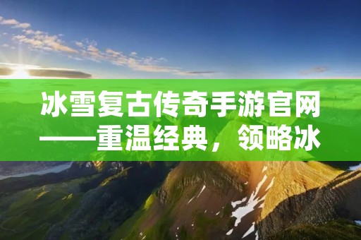 冰雪复古传奇手游官网——重温经典,领略冰雪世界的魅力