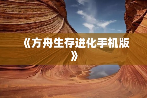 《方舟生存进化手机版》：探索未知世界，与恐龙共生存
