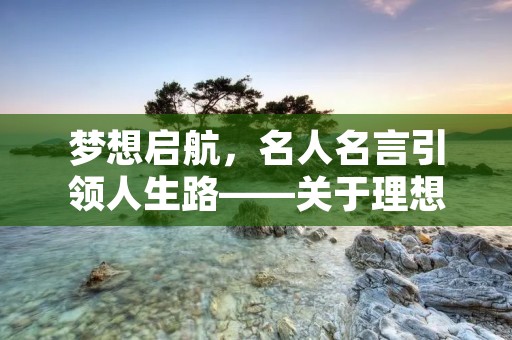 梦想启航,名人名言引领人生路——关于理想的名人名言