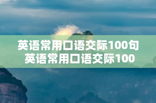 英语常用口语交际100句 英语常用口语交际100句小学