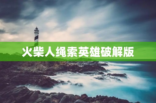 火柴人绳索英雄破解版:挑战极限的绳索之旅