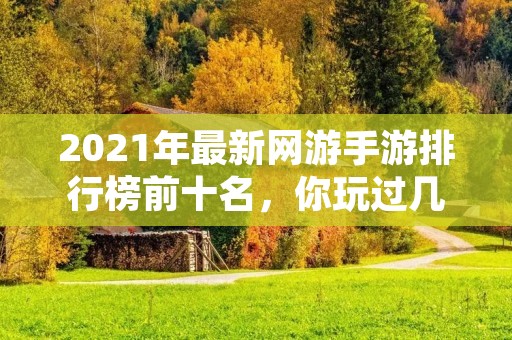 2021年最新网游手游排行榜前十名,你玩过几款?