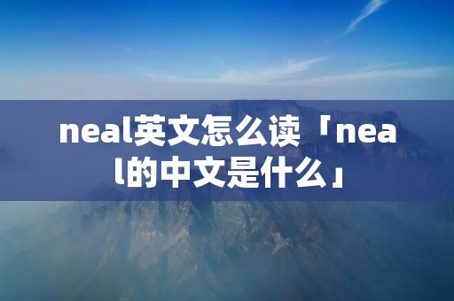 neal英文怎么读「neal的中文是什么」