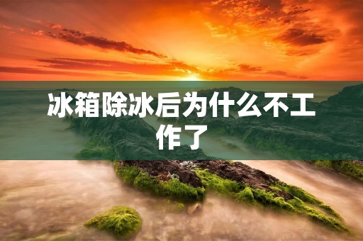 冰箱除冰后为什么不工作了 冰箱除冰后为什么不工作了