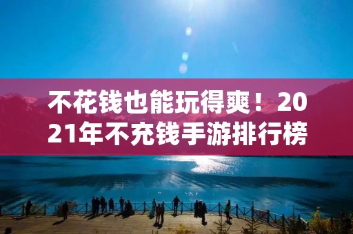 不花钱也能玩得爽！2021年不充钱手游排行榜前十名推荐