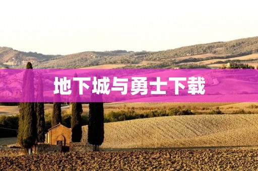 地下城与勇士下载：畅享冒险之旅