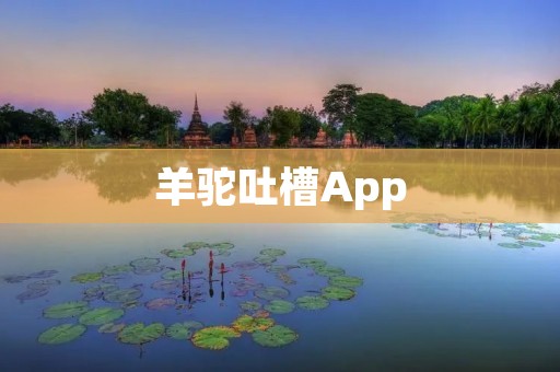 羊驼吐槽App：让你畅所欲言的槽点天地