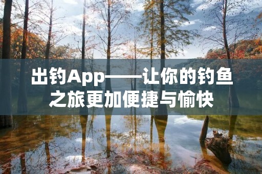 出钓App——让你的钓鱼之旅更加便捷与愉快