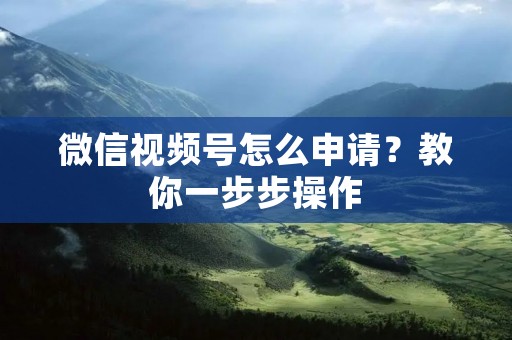 微信视频号怎么申请？教你一步步操作