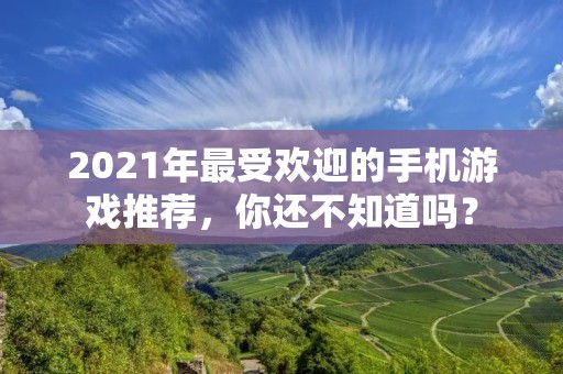 2021年最受欢迎的手机游戏推荐，你还不知道吗？