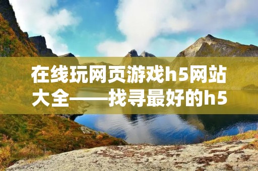 在线玩网页游戏h5网站大全——找寻最好的h5游戏平台