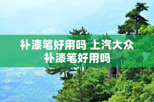 补漆笔好用吗 上汽大众补漆笔好用吗