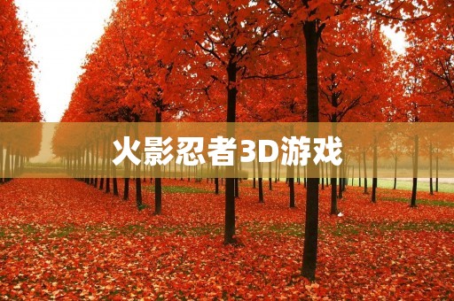 火影忍者3D游戏：重返忍界的全新冒险