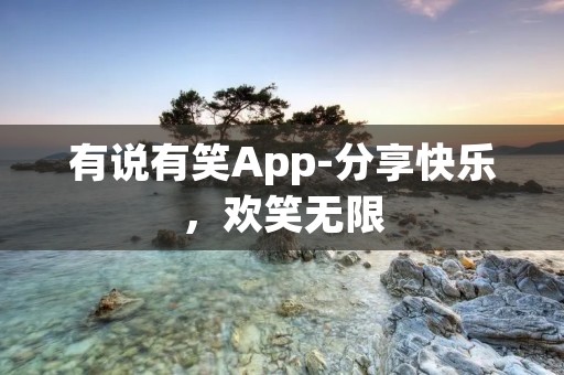 有说有笑App-分享快乐,欢笑无限 有说有笑App-分享快乐,欢笑无限