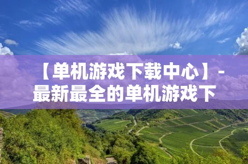 【单机游戏下载中心】-最新最全的单机游戏下载平台