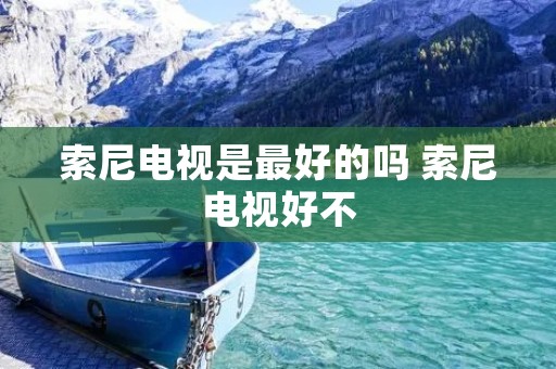 索尼电视是最好的吗 索尼电视好不