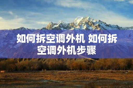 如何拆空调外机 如何拆空调外机步骤