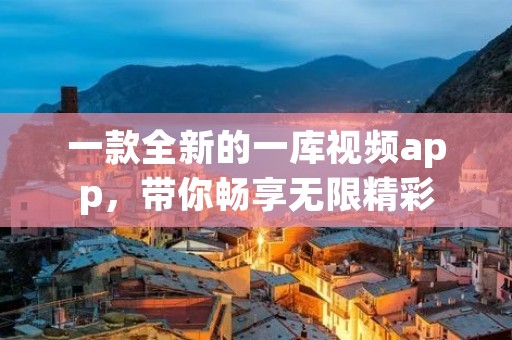 一款全新的一库视频app,带你畅享无限精彩 一款全新的一库视频app,带你畅享无限精彩