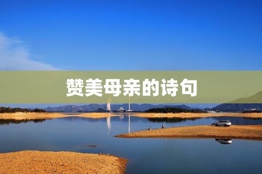 赞美母亲的诗句:让我们感悟母爱的伟大