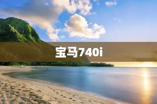 宝马740i:奢华与性能的完美结合 宝马740i:奢华与性能的完美结合