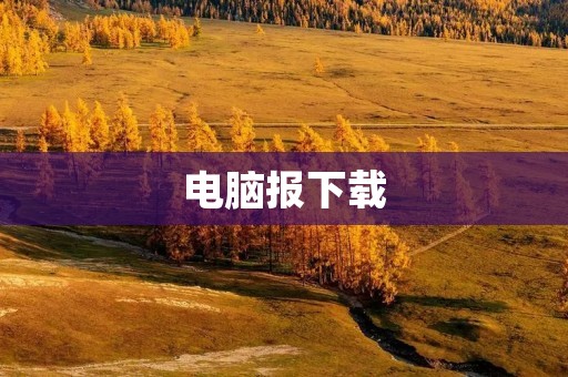 电脑报下载:让你轻松获取最新科技资讯 电脑报下载:让你轻松获取最新科技资讯