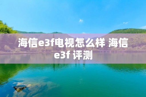 海信e3f电视怎么样 海信e3f 评测