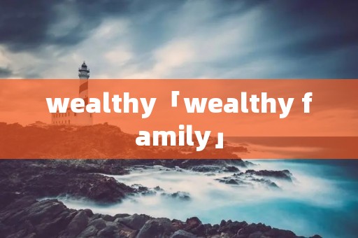 wealthy「wealthy family」