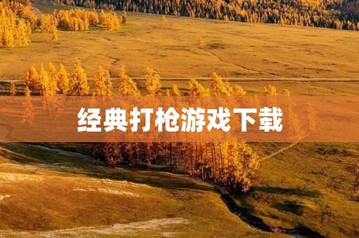 经典打枪游戏下载:挑战枪林弹雨! 经典打枪游戏下载:挑战枪林弹雨!