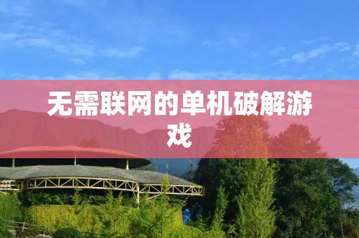 无需联网的单机破解游戏：畅玩游戏，无需担心网络问题