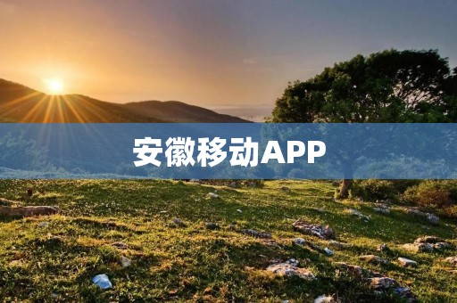 安徽移动APP:让生活更便捷 安徽移动APP:让生活更便捷