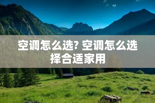 空调怎么选? 空调怎么选择合适家用