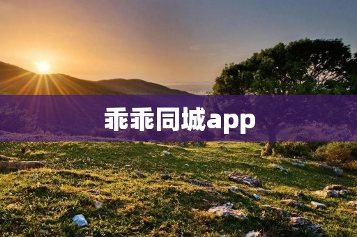 乖乖同城app:让你的城市生活更便捷 乖乖同城app:让你的城市生活更便捷