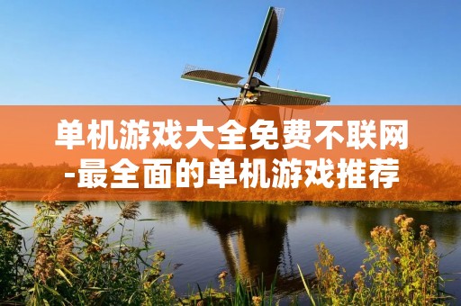 单机游戏大全免费不联网-最全面的单机游戏推荐