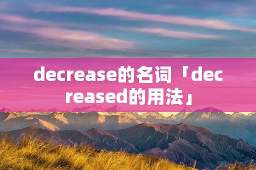 decrease的名词「decreased的用法」 decrease的名词「decreased的用法」
